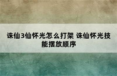 诛仙3仙怀光怎么打架 诛仙怀光技能摆放顺序